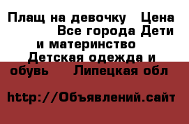 Плащ на девочку › Цена ­ 1 000 - Все города Дети и материнство » Детская одежда и обувь   . Липецкая обл.